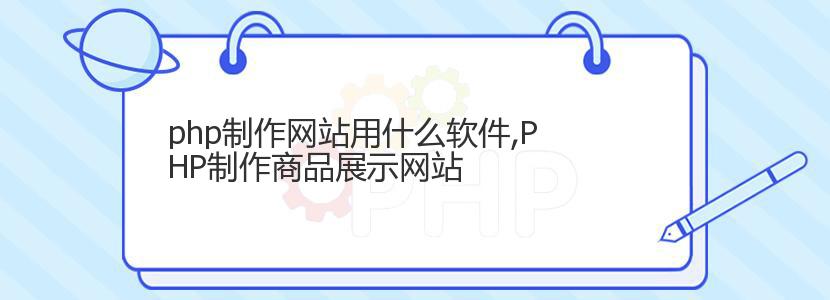 php制作网站用什么软件,PHP制作商品展示网站