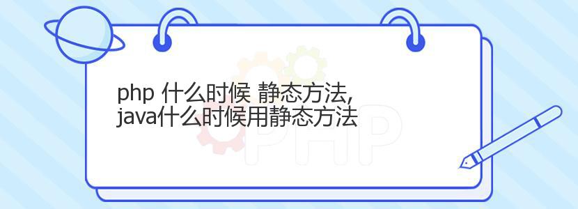 php 什么时候 静态方法,java什么时候用静态方法