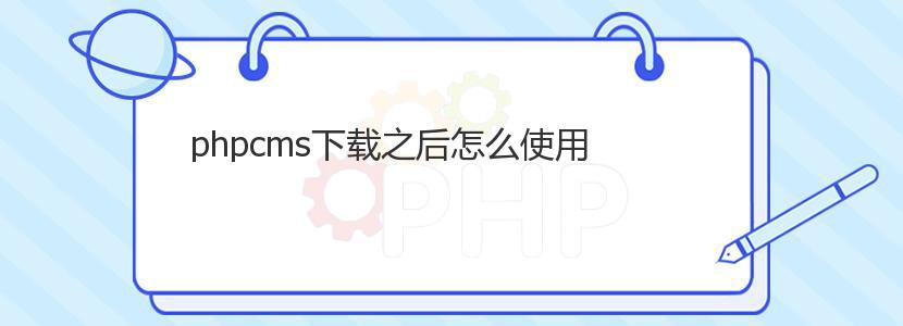 phpcms下载之后怎么使用 phpcms下载之后怎么使用