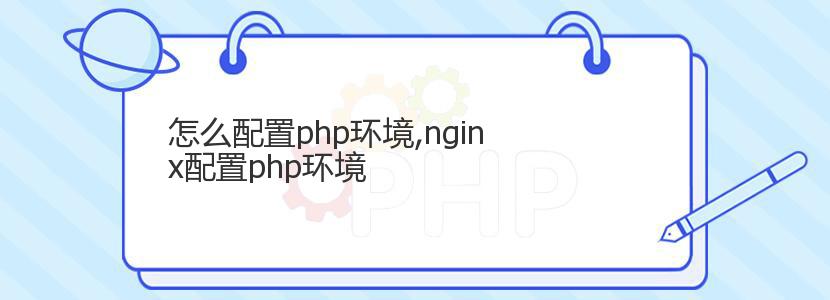 怎么配置php环境,nginx配置php环境