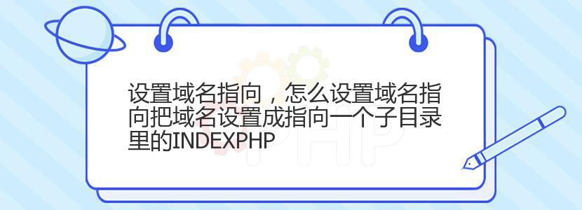 设置域名指向，怎么设置域名指向把域名设置成指向一个子目录里的INDEXPHP