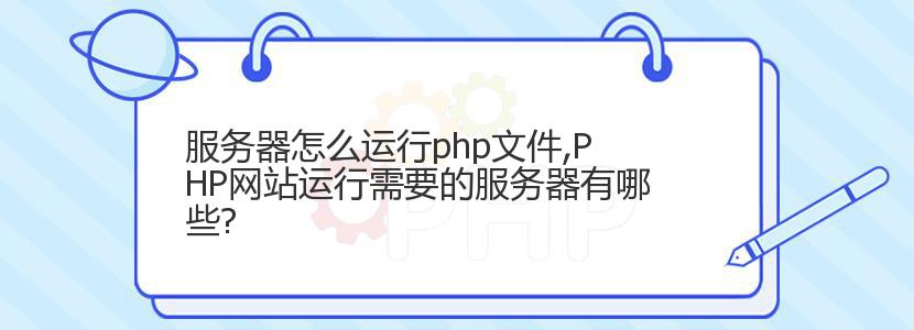 服务器怎么运行php文件,PHP网站运行需要的服务器有哪些?