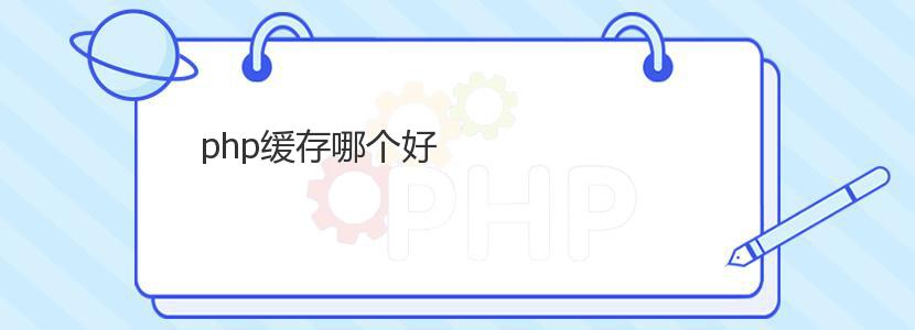 php缓存哪个好 php缓存哪个好