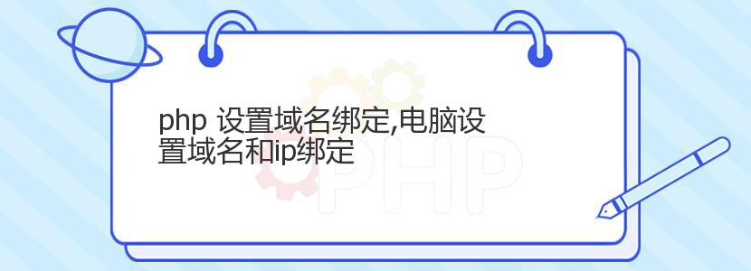 php 设置域名绑定,电脑设置域名和ip绑定 php 设置域名绑定,电脑设置域名和ip绑定