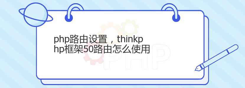php路由设置,thinkphp框架50路由怎么使用 php路由设置,thinkphp框架50路由怎么使用