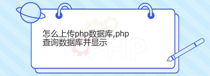 怎么上传php数据库,php查询数据库并显示