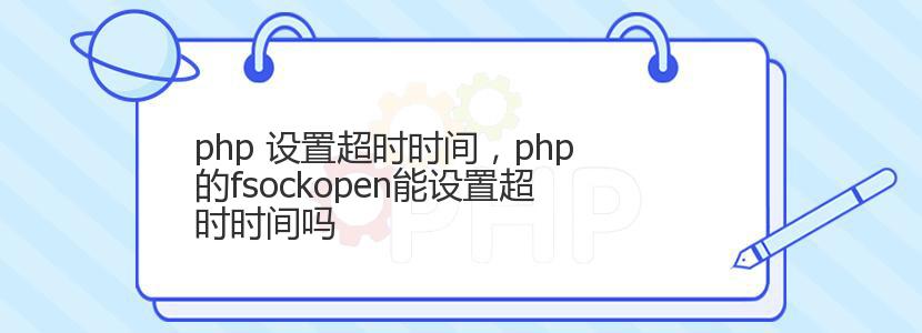 php 设置超时时间，php的fsockopen能设置超时时间吗