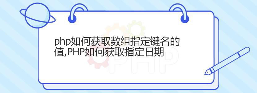 php如何获取数组指定键名的值,PHP如何获取指定日期