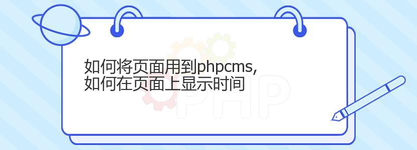 如何将页面用到phpcms,如何在页面上显示时间