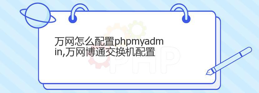 万网怎么配置phpmyadmin,万网博通交换机配置