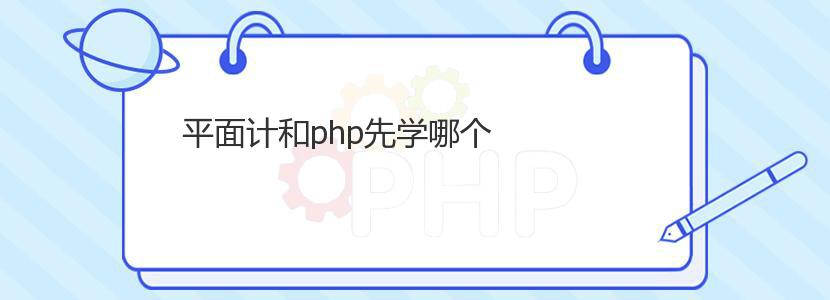 平面计和php先学哪个 平面计和php先学哪个