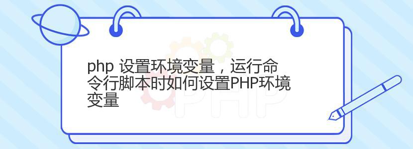 php 设置环境变量，运行命令行脚本时如何设置PHP环境变量