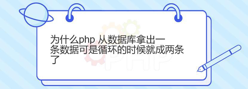 为什么php 从数据库拿出一条数据可是循环的时候就成两条了