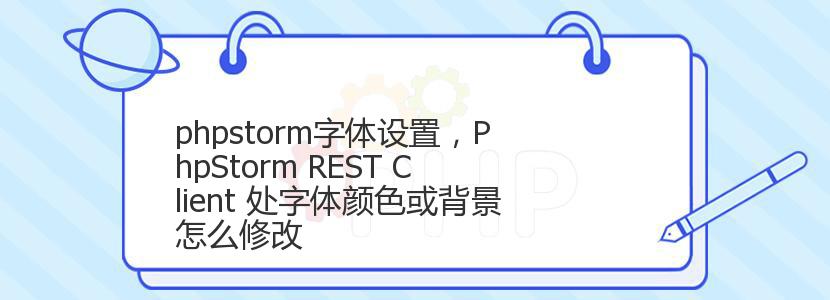 phpstorm字体设置，PhpStorm REST Client 处字体颜色或背景怎么修改