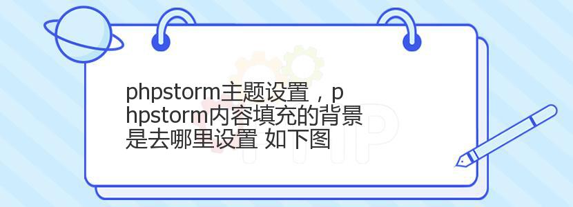 phpstorm主题设置，phpstorm内容填充的背景是去哪里设置 如下图