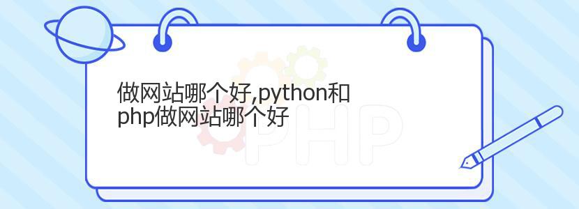 做网站哪个好,python和php做网站哪个好 做网站哪个好,python和php做网站哪个好