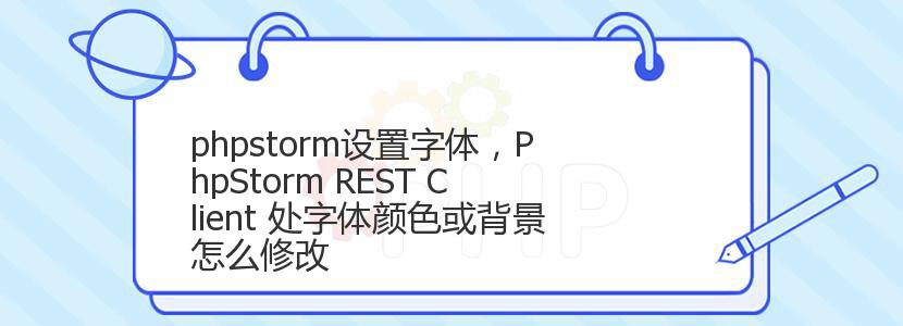 phpstorm设置字体，PhpStorm REST Client 处字体颜色或背景怎么修改
