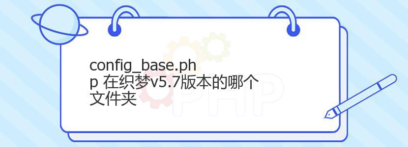 config_base.php 在织梦v5.7版本的哪个文件夹
