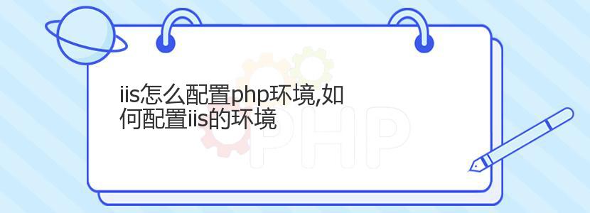 iis怎么配置php环境,如何配置iis的环境