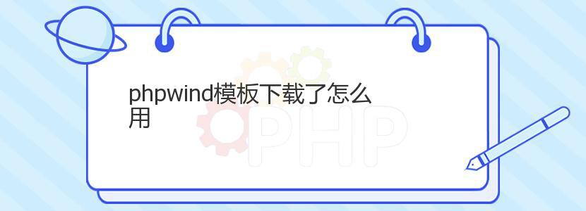 phpwind模板下载了怎么用 phpwind模板下载了怎么用