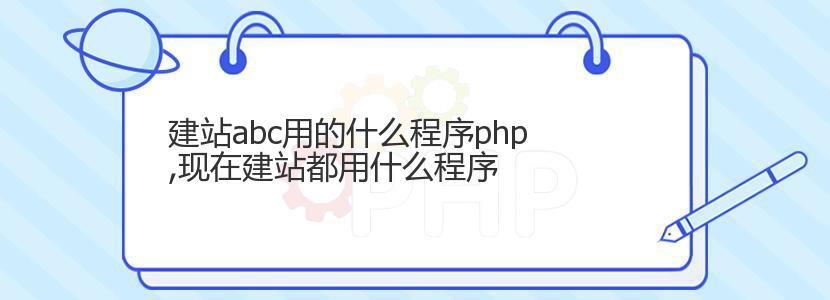 建站abc用的什么程序php,现在建站都用什么程序