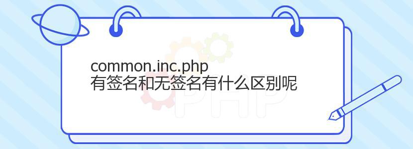 common.inc.php有签名和无签名有什么区别呢 common.inc.php有签名和无签名有什么区别呢