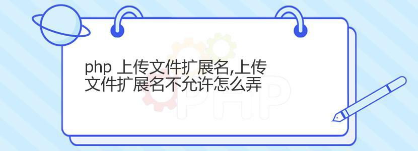 php 上传文件扩展名,上传文件扩展名不允许怎么弄