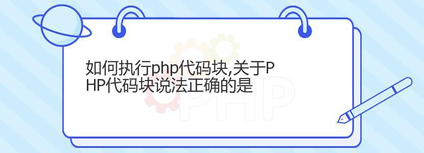 如何执行php代码块,关于PHP代码块说法正确的是