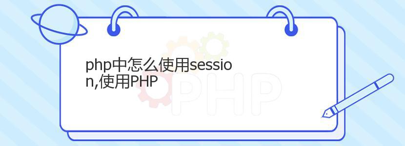 php中怎么使用session,使用PHP php中怎么使用session,使用PHP