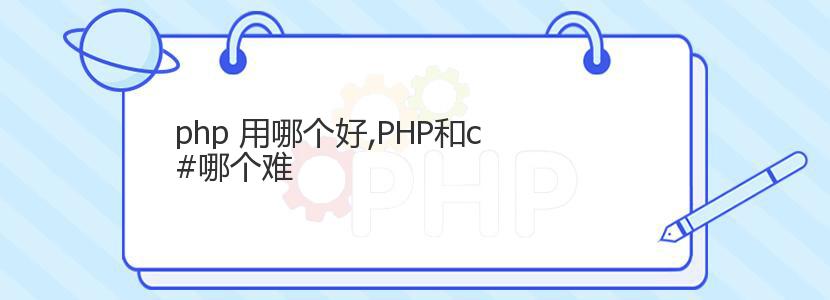 php 用哪个好,PHP和c#哪个难
