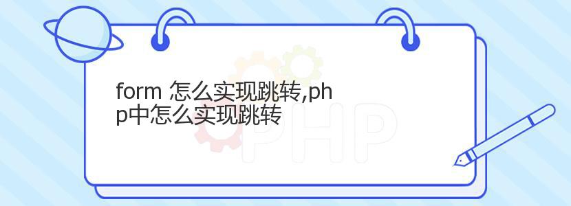 form 怎么实现跳转,php中怎么实现跳转