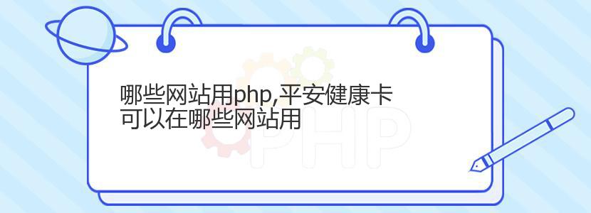 哪些网站用php,平安健康卡可以在哪些网站用 哪些网站用php,平安健康卡可以在哪些网站用