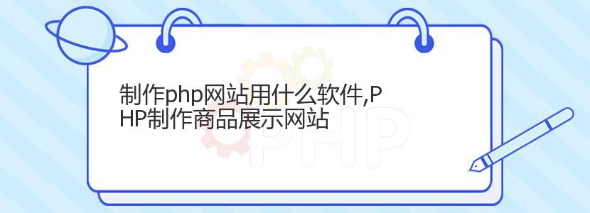 制作php网站用什么软件,PHP制作商品展示网站