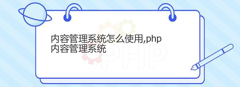 内容管理系统怎么使用,php内容管理系统