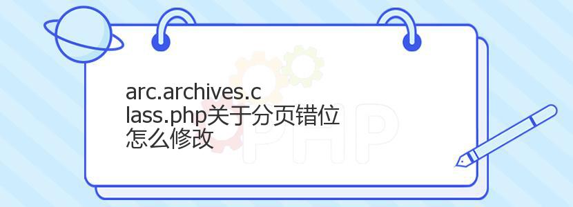 arc.archives.class.php关于分页错位怎么修改