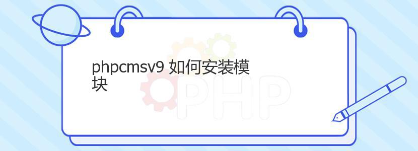 phpcmsv9 如何安装模块 phpcmsv9 如何安装模块
