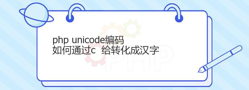 php unicode编码 如何通过c  给转化成汉字