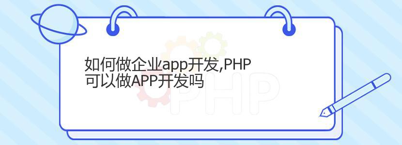 如何做企业app开发,PHP可以做APP开发吗