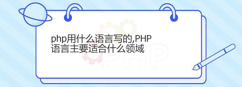 php用什么语言写的,PHP语言主要适合什么领域