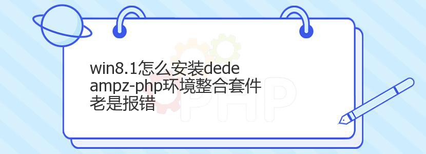 win8.1怎么安装dedeampz-php环境整合套件老是报错