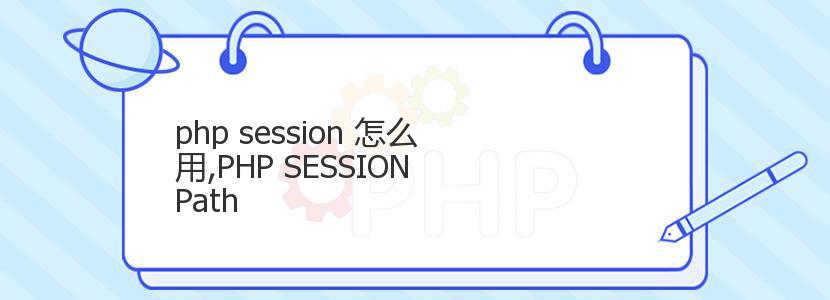 php session 怎么用,PHP SESSION Path