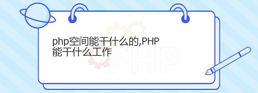 php空间能干什么的,PHP能干什么工作