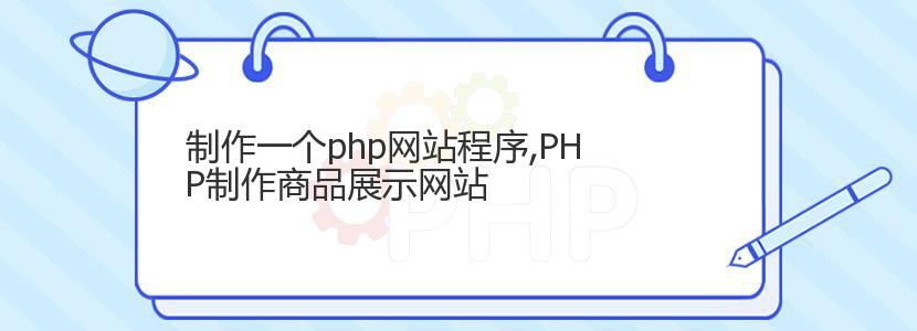 制作一个php网站程序,PHP制作商品展示网站