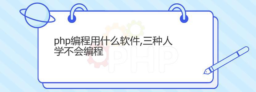 php编程用什么软件,三种人学不会编程 php编程用什么软件,三种人学不会编程