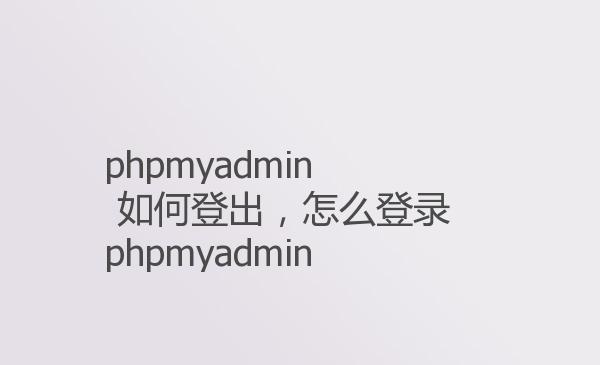 phpmyadmin 如何登出，怎么登录p...